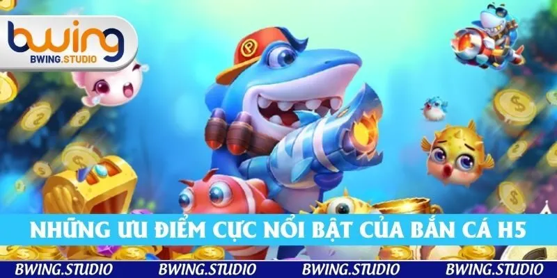 Những ưu điểm cực nổi bật của game bắn cá H5 Những ưu điểm cực nổi bật của game bắn cá H5