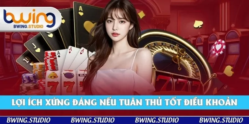 Lợi ích nổi bật khi bạn tuân thủ đúng điều khoản điều kiện từ Bwing Lợi ích nổi bật khi bạn tuân thủ đúng điều khoản điều kiện từ Bwing